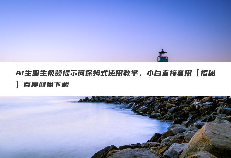 AI生图生视频提示词保姆式使用教学,小白直接套用【揭秘】百度网盘下载 AI生图生视频提示词保姆式使用教学,小白直接套用【揭秘】百度网盘下载