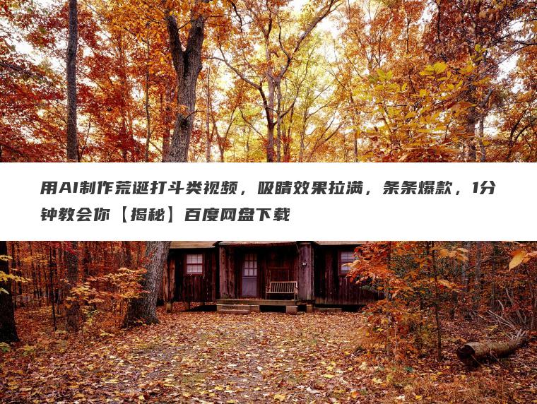 用AI制作荒诞打斗类视频,吸睛效果拉满,条条爆款,1分钟教会你【揭秘】百度网盘下载 用AI制作荒诞打斗类视频,吸睛效果拉满,条条爆款,1分钟教会你【揭秘】百度网盘下载