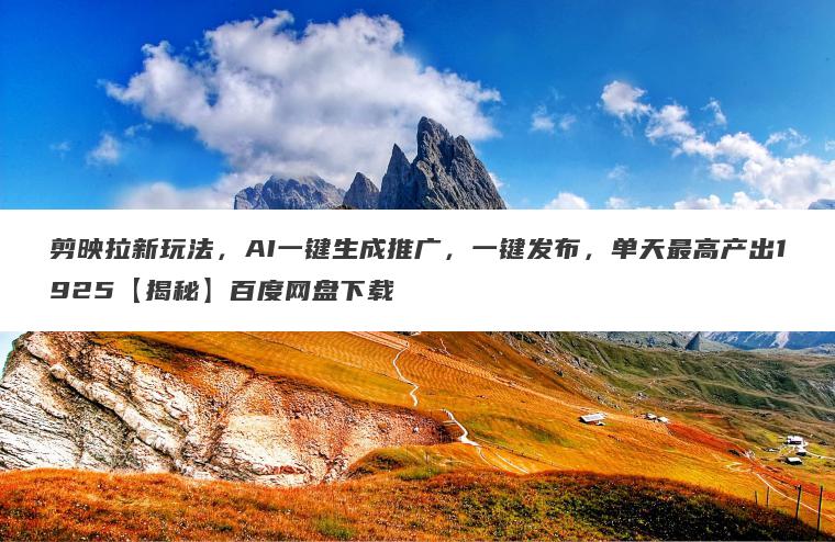 剪映拉新玩法,AI一键生成推广,一键发布,单天最高产出1925【揭秘】百度网盘下载 剪映拉新玩法,AI一键生成推广,一键发布,单天最高产出1925【揭秘】百度网盘下载