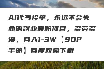 AI代写接单，永远不会失业的副业兼职项目，多劳多得，月入1-3W【SOP手册】百度网盘下载