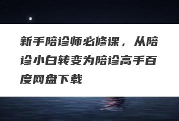 新手陪诊师必修课，从陪诊小白转变为陪诊高手百度网盘下载