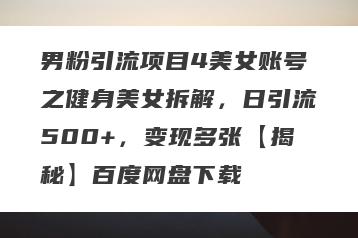 男粉引流项目4美女账号之健身美女拆解，日引流500+，变现多张【揭秘】百度网盘下载