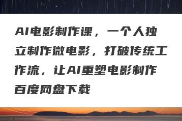 AI电影制作课，一个人独立制作微电影，打破传统工作流，让AI重塑电影制作百度网盘下载