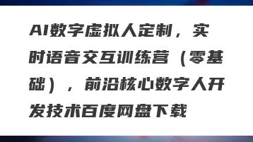 AI数字虚拟人定制，实时语音交互训练营（零基础），前沿核心数字人开发技术百度网盘下载