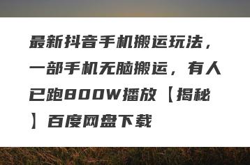 最新抖音手机搬运玩法，一部手机无脑搬运，有人已跑800W播放【揭秘】百度网盘下载