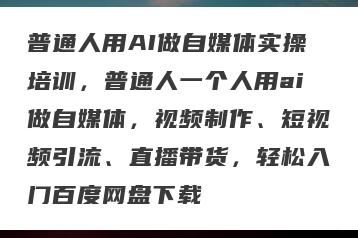 普通人用AI做自媒体实操培训，普通人一个人用ai做自媒体，视频制作、短视频引流、直播带货，轻松入门百度网盘下载