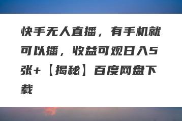 快手无人直播，有手机就可以播，收益可观日入5张+【揭秘】百度网盘下载