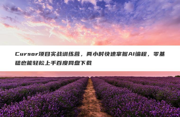Cursor项目实战训练营,两小时快速掌握AI编程,零基础也能轻松上手百度网盘下载 Cursor项目实战训练营,两小时快速掌握AI编程,零基础也能轻松上手百度网盘下载