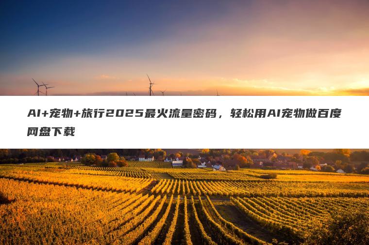 AI+宠物+旅行2025最火流量密码,轻松用AI宠物做百度网盘下载 AI+宠物+旅行2025最火流量密码,轻松用AI宠物做百度网盘下载