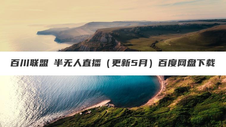 百川联盟・半无人直播（更新5月）百度网盘下载
