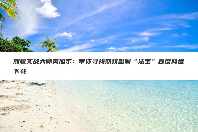 期权实战大师黄旭东：带你寻找期权盈利“法宝”百度网盘下载