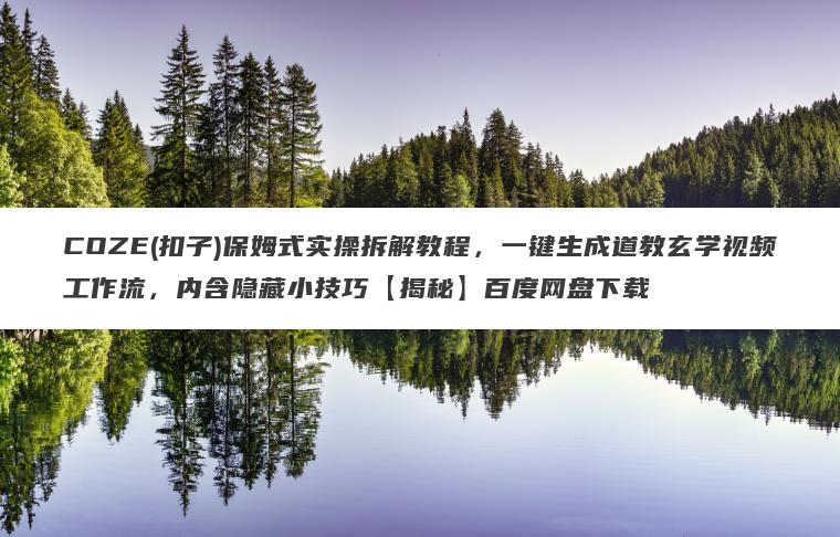 COZE(扣子)保姆式实操拆解教程,一键生成道教玄学视频工作流,内含隐藏小技巧【揭秘】百度网盘下载 COZE(扣子)保姆式实操拆解教程,一键生成道教玄学视频工作流,内含隐藏小技巧【揭秘】百度网盘下载