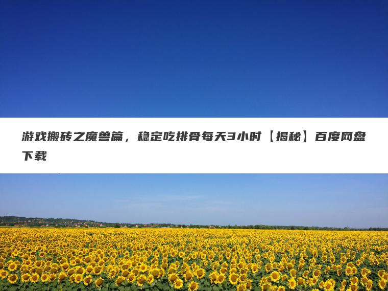 游戏搬砖之魔兽篇,稳定吃排骨每天3小时【揭秘】百度网盘下载 游戏搬砖之魔兽篇,稳定吃排骨每天3小时【揭秘】百度网盘下载