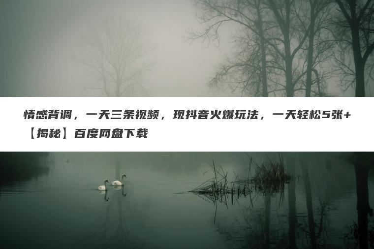 情感背调,一天三条视频,现抖音火爆玩法,一天轻松5张+【揭秘】百度网盘下载 情感背调,一天三条视频,现抖音火爆玩法,一天轻松5张+【揭秘】百度网盘下载