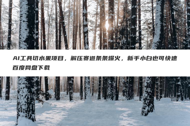 AI工具切水果项目，解压赛道条条爆火，新手小白也可快速百度网盘下载