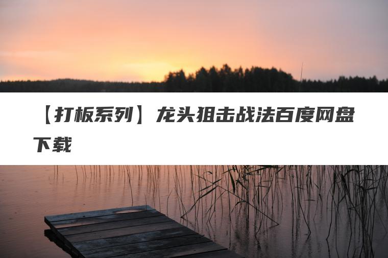 【打板系列】龙头狙击战法百度网盘下载