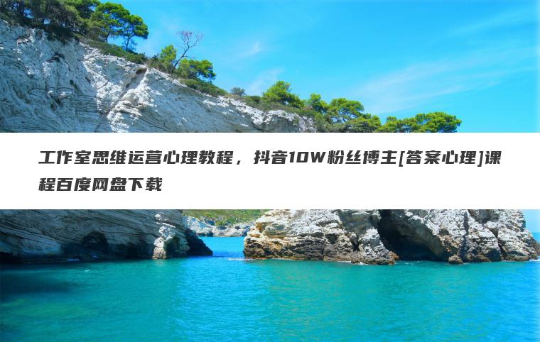 工作室思维运营心理教程，抖音10W粉丝博主[答案心理]课程百度网盘下载