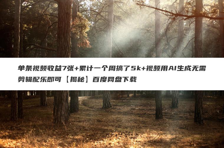 单条视频收益7张+累计一个周搞了5k+视频用AI生成无需剪辑配乐即可【揭秘】百度网盘下载 单条视频收益7张+累计一个周搞了5k+视频用AI生成无需剪辑配乐即可【揭秘】百度网盘下载