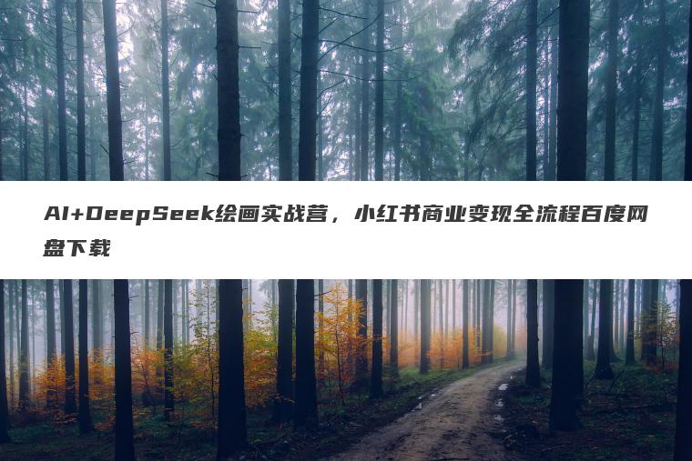 AI+DeepSeek绘画实战营,小红书商业变现全流程百度网盘下载 AI+DeepSeek绘画实战营,小红书商业变现全流程百度网盘下载
