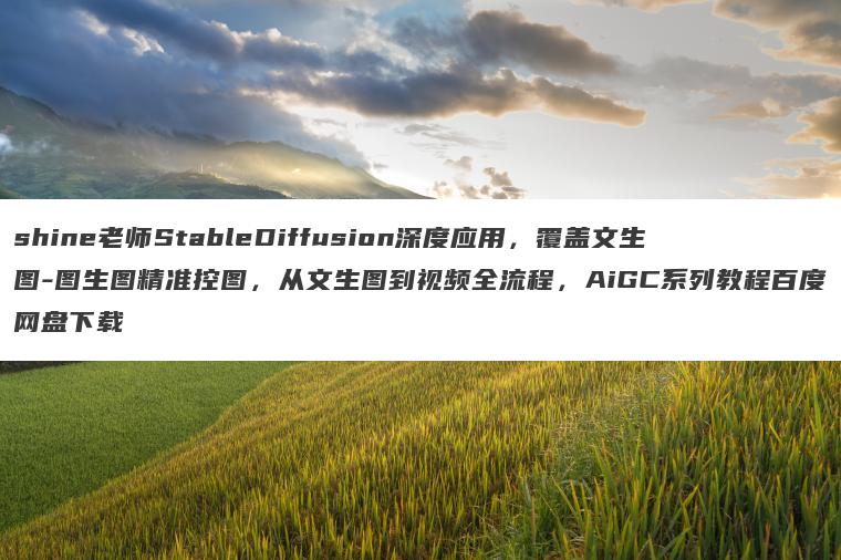 shine老师StableDiffusion深度应用,覆盖文生图-图生图精准控图,从文生图到视频全流程,AiGC系列教程百度网盘下载 shine老师StableDiffusion深度应用,覆盖文生图-图生图精准控图,从文生图到视频全流程,AiGC系列教程百度网盘下载
