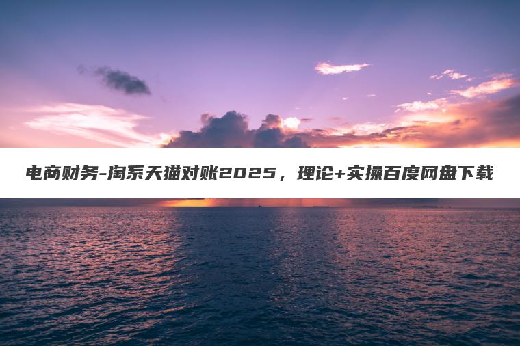 电商财务-淘系天猫对账2025，理论+实操百度网盘下载