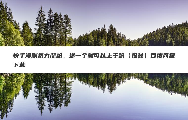 快手漫剧暴力涨粉，爆一个就可以上千粉【揭秘】百度网盘下载