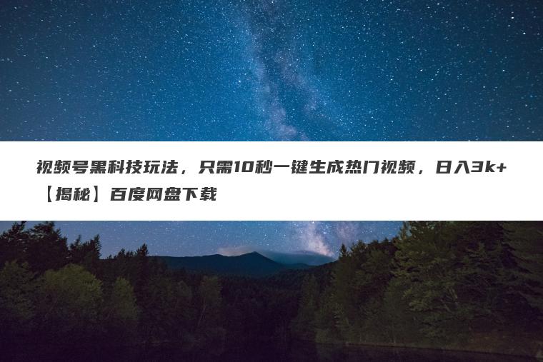 视频号黑科技玩法,只需10秒一键生成热门视频,日入3k+【揭秘】百度网盘下载 视频号黑科技玩法,只需10秒一键生成热门视频,日入3k+【揭秘】百度网盘下载