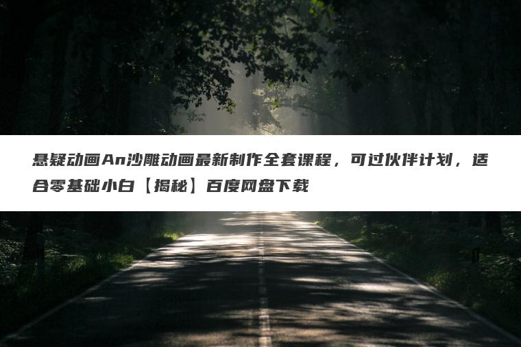 悬疑动画An沙雕动画最新制作全套课程,可过伙伴计划,适合零基础小白【揭秘】百度网盘下载 悬疑动画An沙雕动画最新制作全套课程,可过伙伴计划,适合零基础小白【揭秘】百度网盘下载