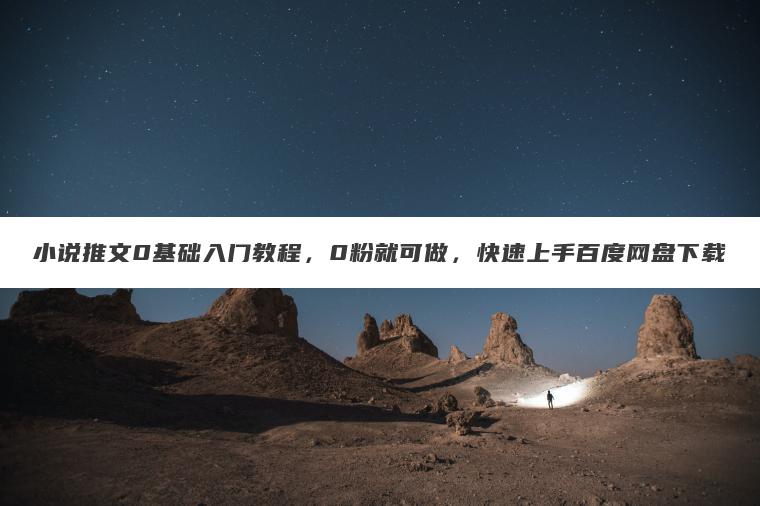 小说推文0基础入门教程，0粉就可做，快速上手百度网盘下载