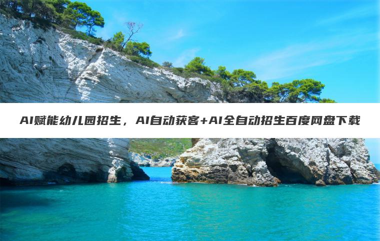 AI赋能幼儿园招生,AI自动获客+AI全自动招生百度网盘下载 AI赋能幼儿园招生,AI自动获客+AI全自动招生百度网盘下载