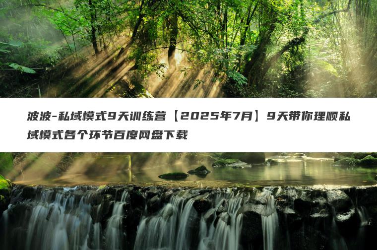 波波-私域模式9天训练营【2025年7月】9天带你理顺私域模式各个环节百度网盘下载 波波-私域模式9天训练营【2025年7月】9天带你理顺私域模式各个环节百度网盘下载
