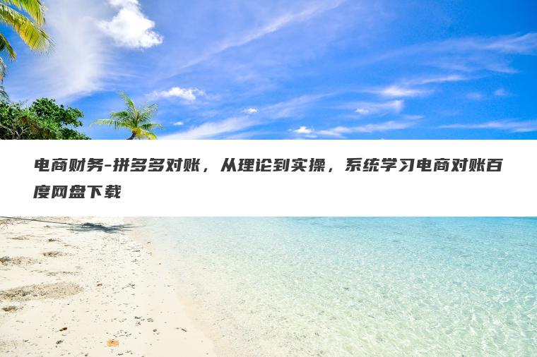 电商财务-拼多多对账，从理论到实操，系统学习电商对账百度网盘下载