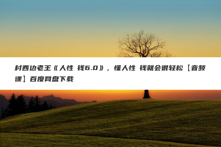 村西边老王《人性賺钱6.0》，懂人性賺钱就会很轻松【音频课】百度网盘下载