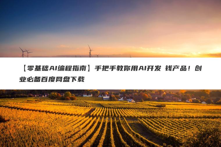 【零基础AI编程指南】手把手教你用AI开发賺钱产品！创业必备百度网盘下载