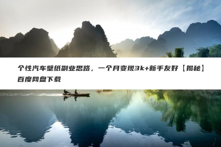 个性汽车壁纸副业思路，一个月变现3k+新手友好【揭秘】百度网盘下载