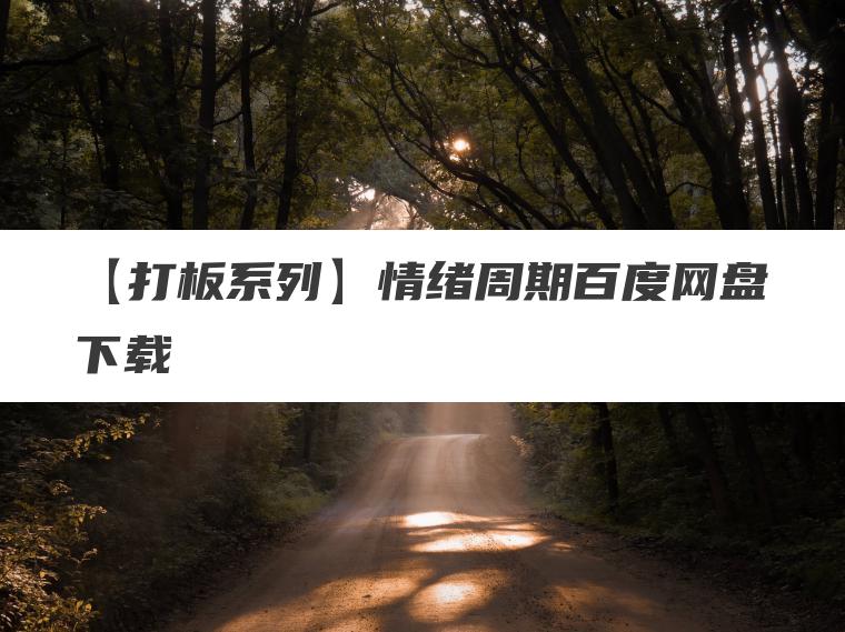 【打板系列】情绪周期百度网盘下载 【打板系列】情绪周期百度网盘下载