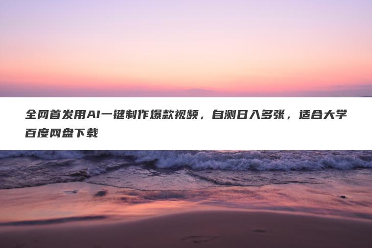 全网首发用AI一键制作爆款视频,自测日入多张,适合大学百度网盘下载 全网首发用AI一键制作爆款视频,自测日入多张,适合大学百度网盘下载