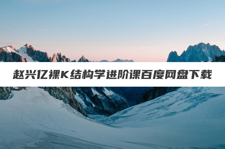 赵兴亿裸K结构学进阶课百度网盘下载