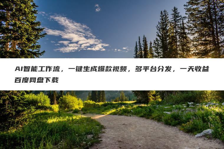 AI智能工作流,一键生成爆款视频,多平台分发,一天收益百度网盘下载 AI智能工作流,一键生成爆款视频,多平台分发,一天收益百度网盘下载