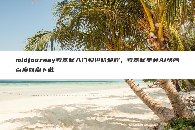 midjourney零基础入门到进阶课程,零基础学会AI绘画百度网盘下载 midjourney零基础入门到进阶课程,零基础学会AI绘画百度网盘下载