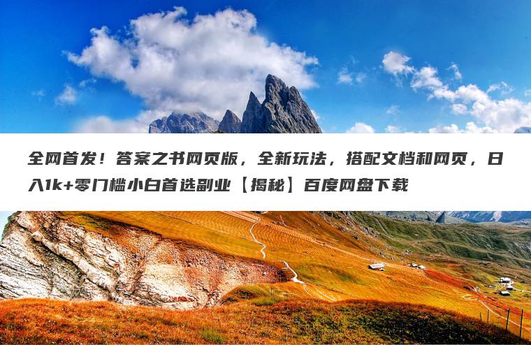 全网首发！答案之书网页版，全新玩法，搭配文档和网页，日入1k+零门槛小白首选副业【揭秘】百度网盘下载