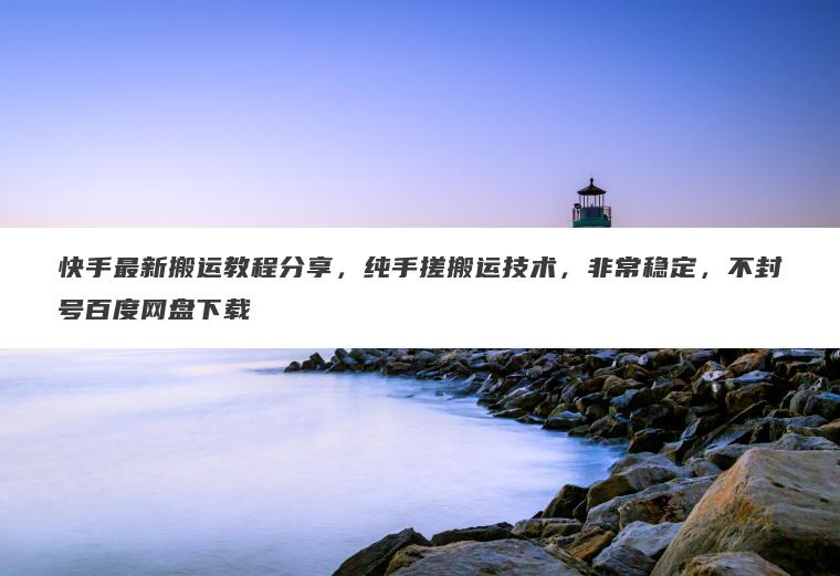 快手最新搬运教程分享，纯手搓搬运技术，非常稳定，不封号百度网盘下载