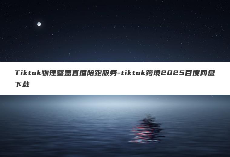 Tiktok物理整蛊直播陪跑服务-tiktok跨境2025百度网盘下载