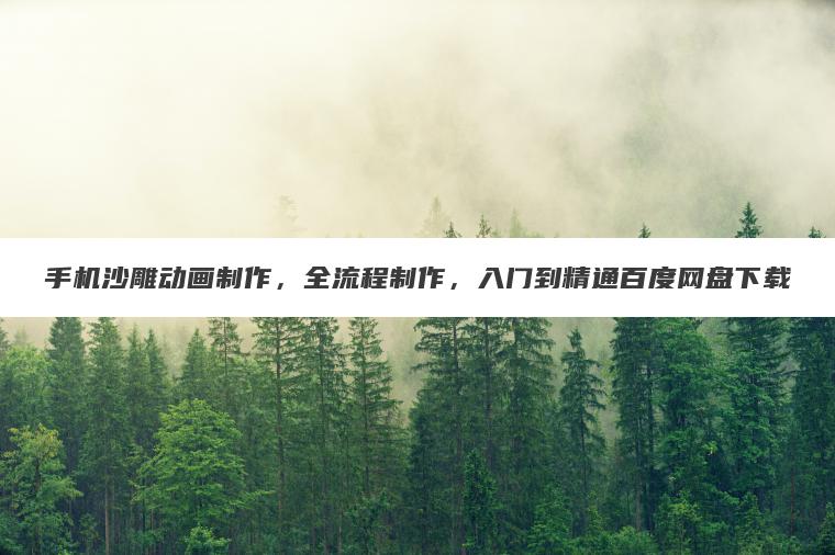 手机沙雕动画制作，全流程制作，入门到精通百度网盘下载