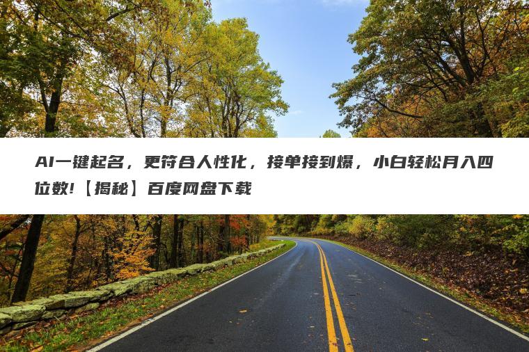 AI一键起名，更符合人性化，接单接到爆，小白轻松月入四位数!【揭秘】百度网盘下载