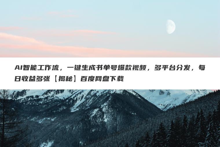 AI智能工作流，一键生成书单号爆款视频，多平台分发，每日收益多张【揭秘】百度网盘下载