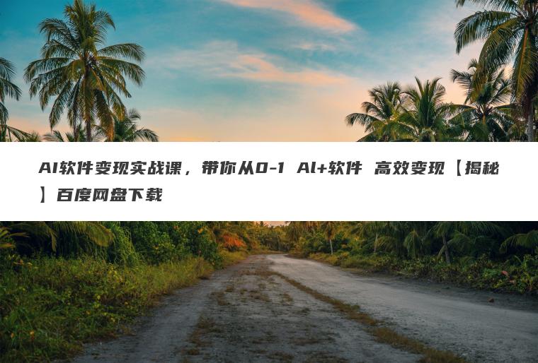 AI软件变现实战课，带你从0-1 Al+软件 高效变现【揭秘】百度网盘下载