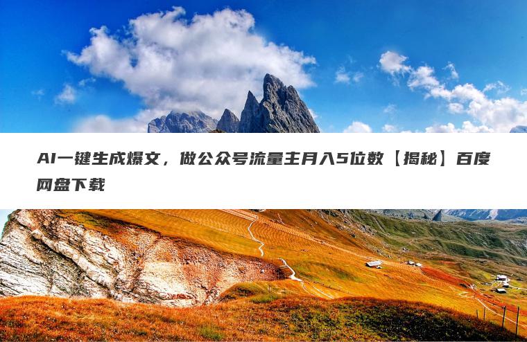 AI一键生成爆文，做公众号流量主月入5位数【揭秘】百度网盘下载