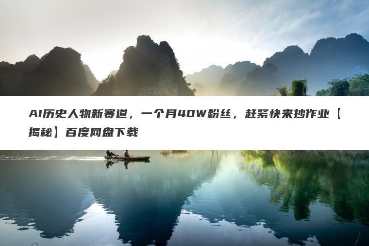 AI历史人物新赛道，一个月40W粉丝，赶紧快来抄作业【揭秘】百度网盘下载