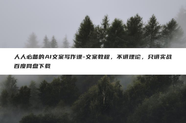 人人必备的AI文案写作课-文案教程，不讲理论，只讲实战百度网盘下载